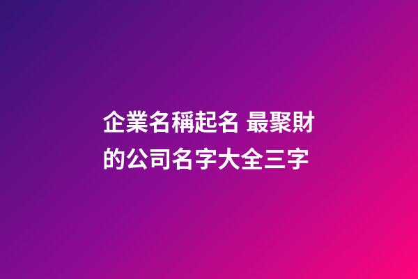 企業名稱起名 最聚財的公司名字大全三字-第1張-公司起名-玄機派